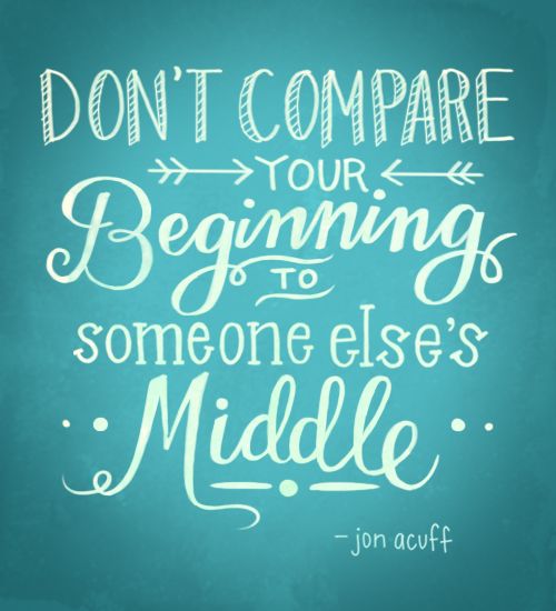 don't compare your beginning to someone else's middle