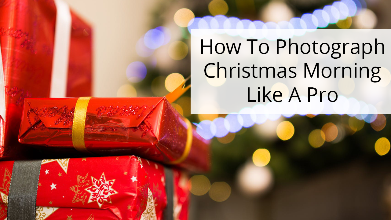 Photograph Christmas Morning | 7 Tips For Christmas Morning Photos