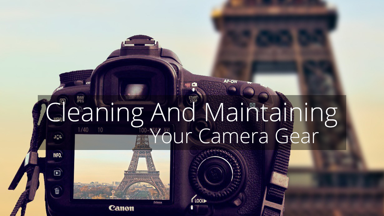 Cleaning And Maintaining your Camera Gear